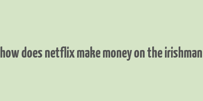 how does netflix make money on the irishman