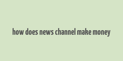 how does news channel make money