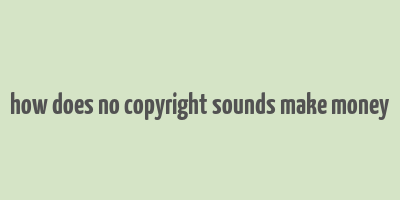 how does no copyright sounds make money