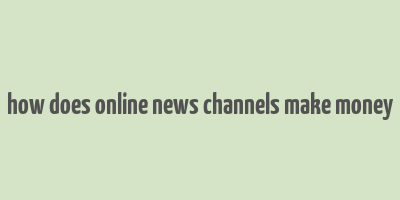 how does online news channels make money