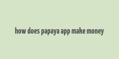 how does papaya app make money