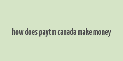 how does paytm canada make money