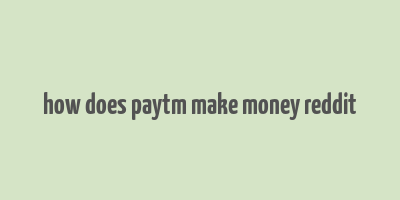 how does paytm make money reddit