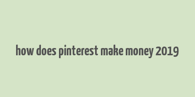 how does pinterest make money 2019