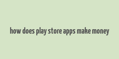 how does play store apps make money