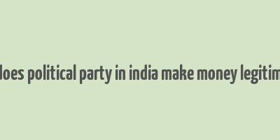 how does political party in india make money legitimately