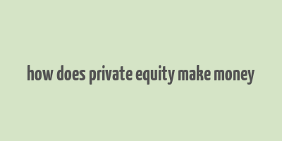 how does private equity make money