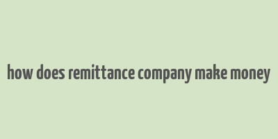 how does remittance company make money