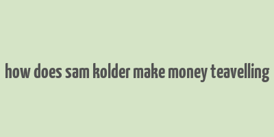 how does sam kolder make money teavelling