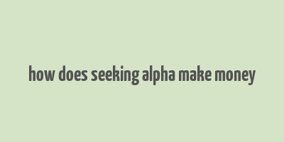 how does seeking alpha make money