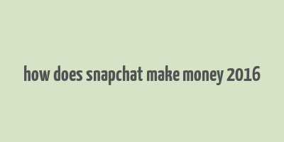 how does snapchat make money 2016