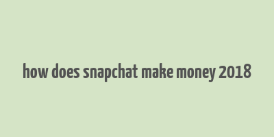 how does snapchat make money 2018