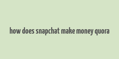 how does snapchat make money quora