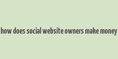 how does social website owners make money