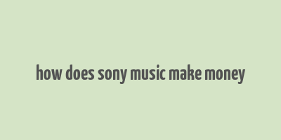 how does sony music make money