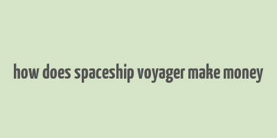 how does spaceship voyager make money