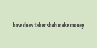 how does taher shah make money