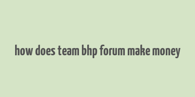 how does team bhp forum make money