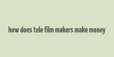 how does tele film makers make money