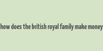 how does the british royal family make money