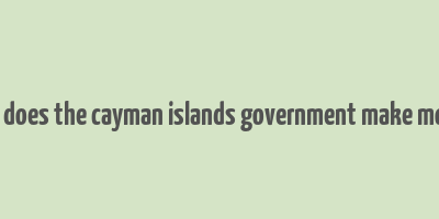 how does the cayman islands government make money