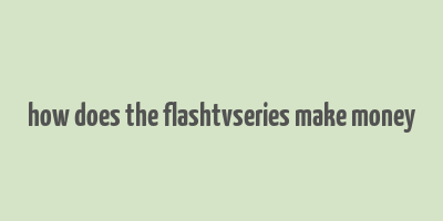 how does the flashtvseries make money