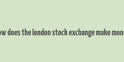 how does the london stock exchange make money