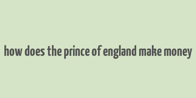 how does the prince of england make money