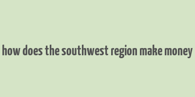 how does the southwest region make money