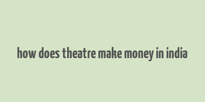 how does theatre make money in india