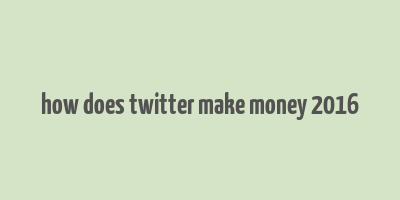 how does twitter make money 2016