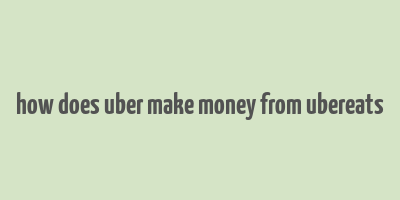 how does uber make money from ubereats