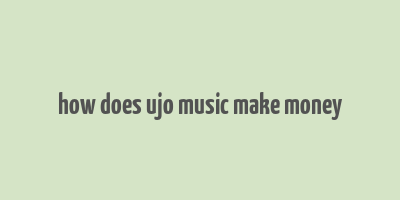 how does ujo music make money