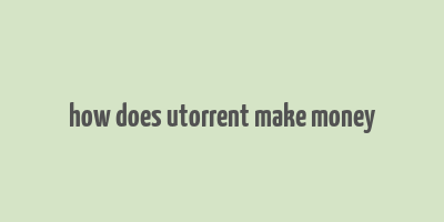 how does utorrent make money