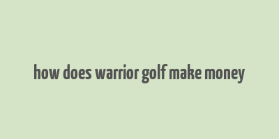 how does warrior golf make money