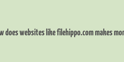 how does websites like filehippo.com makes money