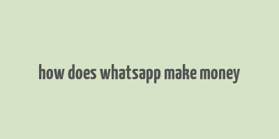 how does whatsapp make money