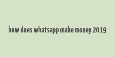 how does whatsapp make money 2019