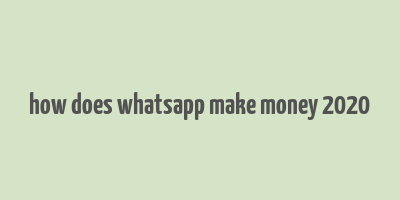 how does whatsapp make money 2020