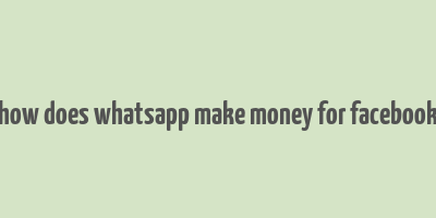 how does whatsapp make money for facebook