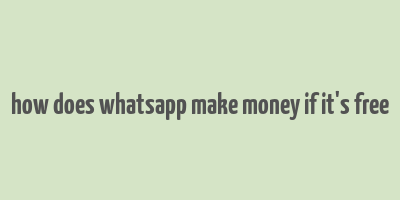 how does whatsapp make money if it's free