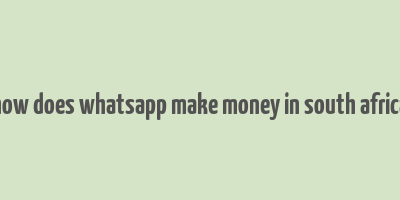 how does whatsapp make money in south africa