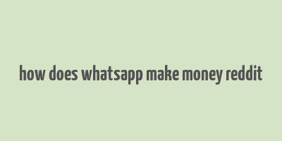 how does whatsapp make money reddit