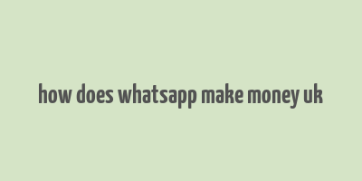 how does whatsapp make money uk