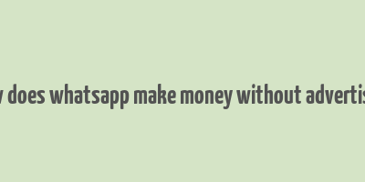 how does whatsapp make money without advertising