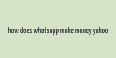 how does whatsapp make money yahoo