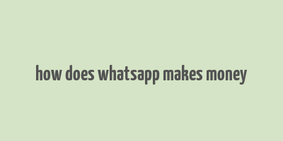 how does whatsapp makes money