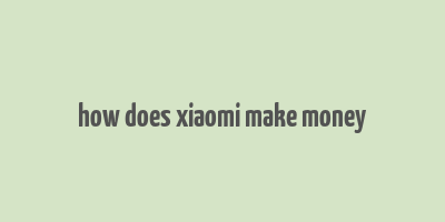 how does xiaomi make money