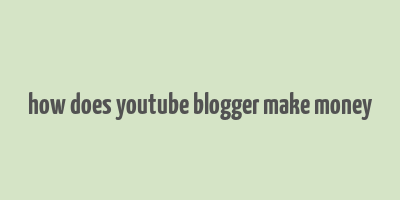 how does youtube blogger make money