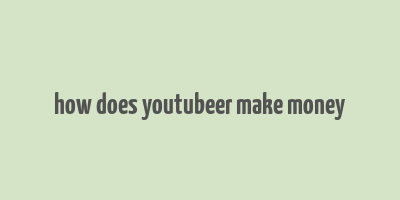 how does youtubeer make money